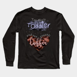 Too Much Toddler Not Enough Coffee Long Sleeve T-Shirt